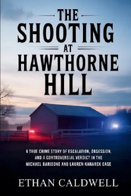 The Shooting at Hawthorne Hill: A True Crime Story of Escalation, Obsession, and a Controversial Verdict in the Michael Barisone and Lauren Kanarek Ca by Ethan Caldwell