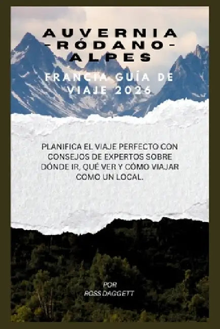 Guía de viaje de Auvernia-Ródano-Alpes, Francia 2026: Planifica el viaje perfecto con consejos de expertos sobre a dónde ir, qué ver y cómo viajar com by Ross Daggett