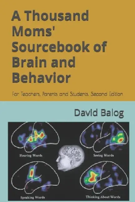 A Thousand Moms' Sourcebook of Brain and Behavior: For Teachers, Parents and Students. Second Edition by David Balog