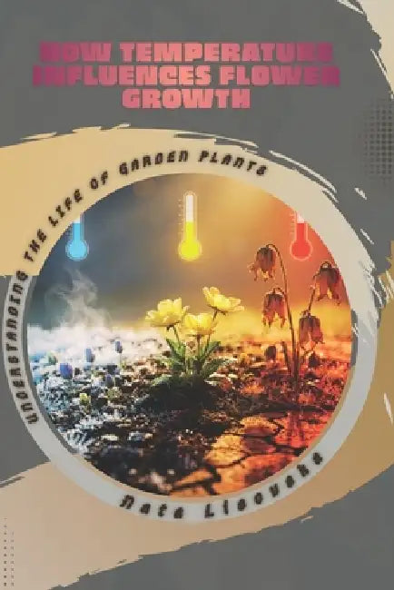 How Temperature Influences Flower Growth: Understanding the Life of Garden Plants by Nata Lisovska
