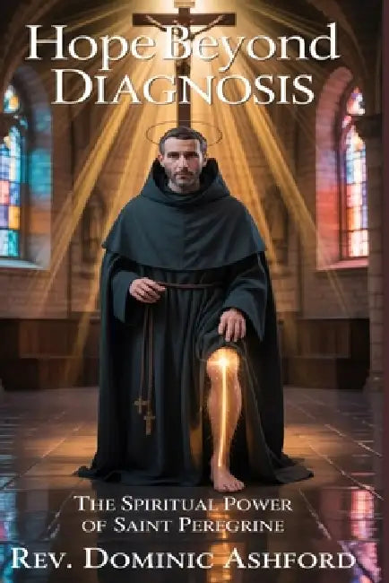 Hope Beyond Diagnosis: The Spiritual Power of Saint Peregrine by Dominic Ashford