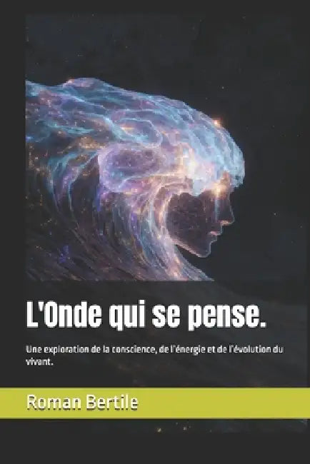 L'Onde qui se pense.: Une exploration de la conscience, de l'énergie et de l'évolution du vivant. by Roman Bertile