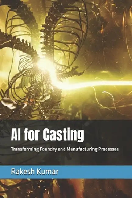 AI for Casting: Transforming Foundry and Manufacturing Processes by Rakesh Kumar