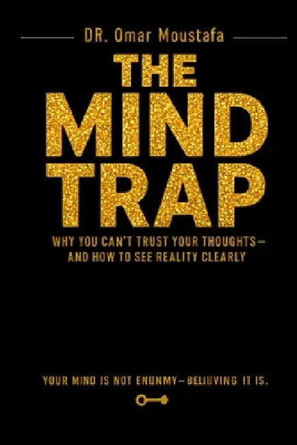 The Mind Trap: Why You Can't Trust Your Thoughts-and How to See Reality Clearly by Omar Moustafa