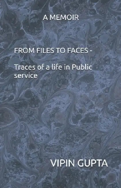 From Files to Faces: Traces of a Life in Public Service by Vipin Gupta