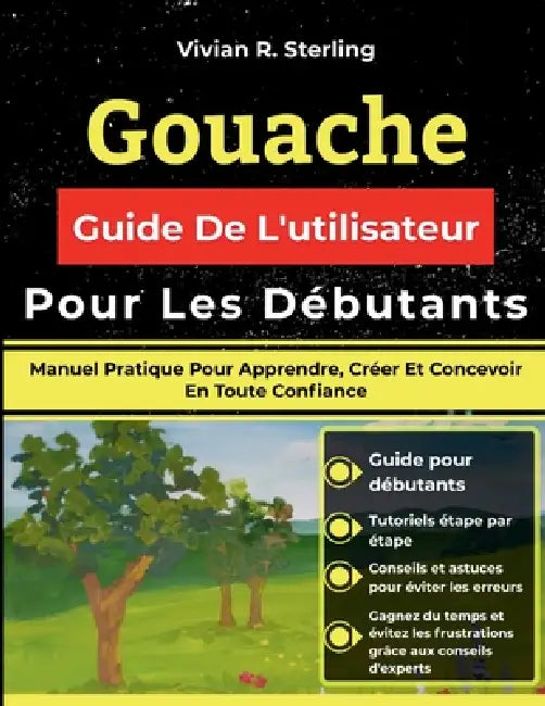 Gouache Guide De L'utilisateur Pour Les Débutants: Manuel Pratique Pour Apprendre, Créer Et Concevoir En Toute Confiance by Vivian R. Sterling