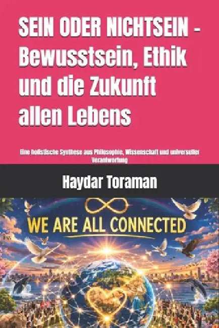 SEIN ODER NICHTSEIN - Bewusstsein, Ethik und die Zukunft allen Lebens: Eine holistische Synthese aus Philosophie, Wissenschaft und universeller Verant by Haydar Toraman