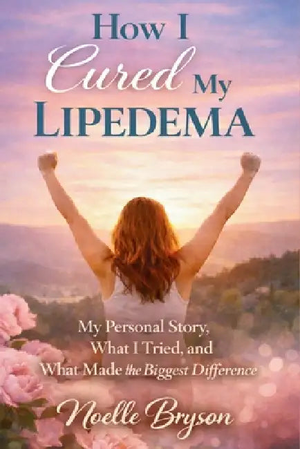 How I Cured My Lipedema: My Personal Story, What I Tried, and What Made the Biggest Difference by Noelle Bryson