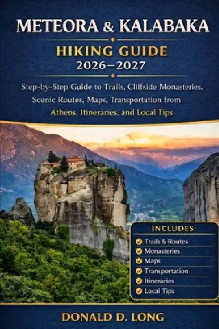 Meteora and Kalabaka Hiking Guide 2026-2027: Step-by-Step Guide to Trails, Cliffside Monasteries, Scenic Routes, Maps, Transportation from Athens, Iti by Donald D. Long