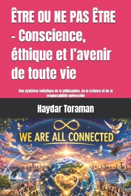 ÊTRE OU NE PAS ÊTRE - Conscience, éthique et l'avenir de toute vie: Une synthèse holistique de la philosophie, de la science et de la responsabilité u by Haydar Toraman