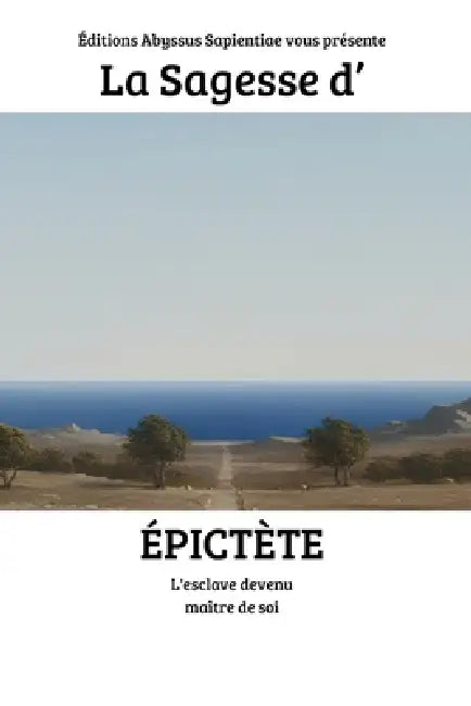 La Sagesse d'Épictète: L'esclave devenu maître de soi by Éditions Abyssus Sapientiae