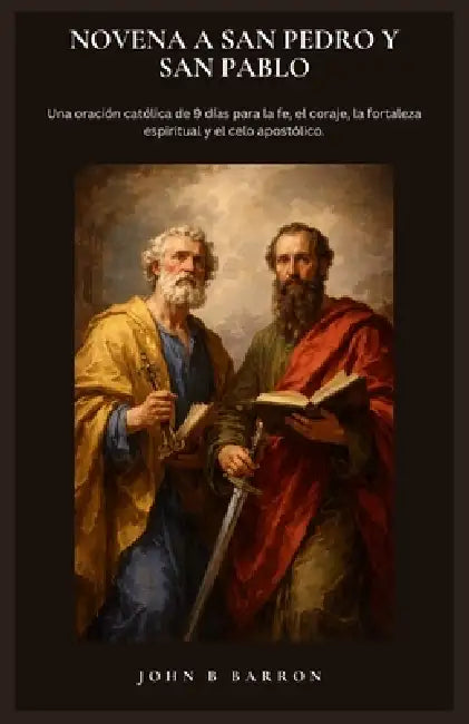 Novena a San Pedro Y San Pablo: Una oración católica de 9 días para la fe, el coraje, la fortaleza espiritual y el celo apostólico. (Spanish Edition) by John B. Barron