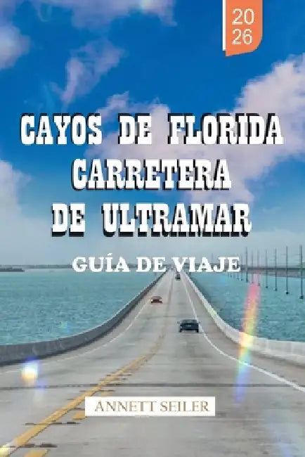 Cayos de Florida Carretera de Ultramar Guía de Viaje 2026: Descubre un viaje costero tropical: recorridos panorámicos y viajes sencillos para visitant by Annett Seiler, Annett Seiler