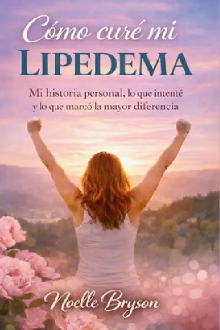 Cómo curé mi lipedema: Mi historia personal, lo que intenté y lo que marcó la mayor diferencia by Noelle Bryson