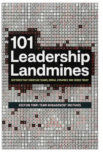 101 Leadership Landmines: Section Four: Team Management Mistakes by Todd Cotton