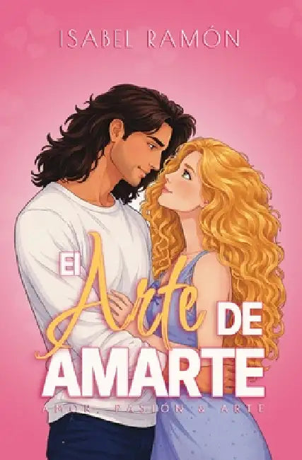 El Arte de Amarte Novela Completa (Amor, Pasión & Arte): Una comedia romántica contemporánea Friends to Lovers by Isabel Ramón