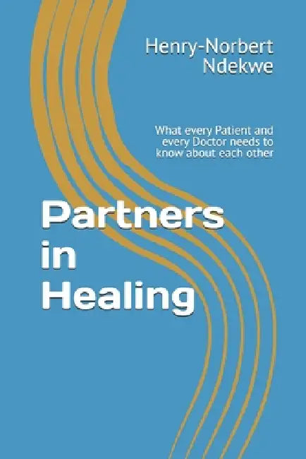 Partners in Healing: What every Patient and every Doctor needs to know about each other by Blessing Ngozichukwu Ndekwe, Promise Nkwachukwu Ndekwe, Henry-Norbert Ndekwe