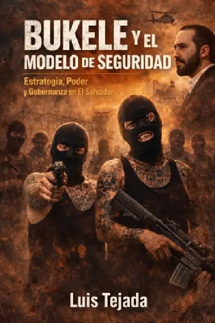 Bukele y el Modelo de Seguridad: Estrategia, Poder y Gobernanza en El Salvador by Luis Tejada