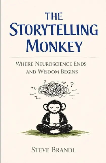 The Storytelling Monkey: Where Neuroscience Ends And Wisdom Begins by Steve Brandl
