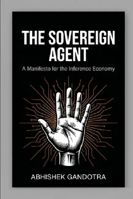 The Sovereign Agent: A Manifesto for the Inference Economy by Abhishek Gandotra