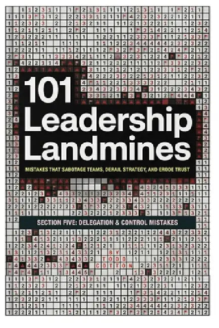 101 Leadership Landmines: Section Five: Delegation & Control Mistakes by Todd Cotton