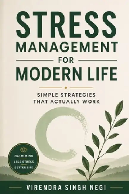 Stress Management for Modern Life: Simple Strategies That Actually Work by Bharti Negi, Virendra Singh Negi