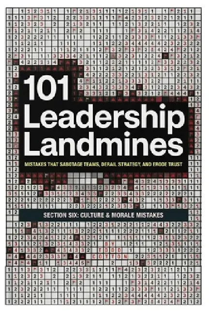 101 Leadership Landmines: Section Six: Culture & Morale Mistakes by Todd Cotton