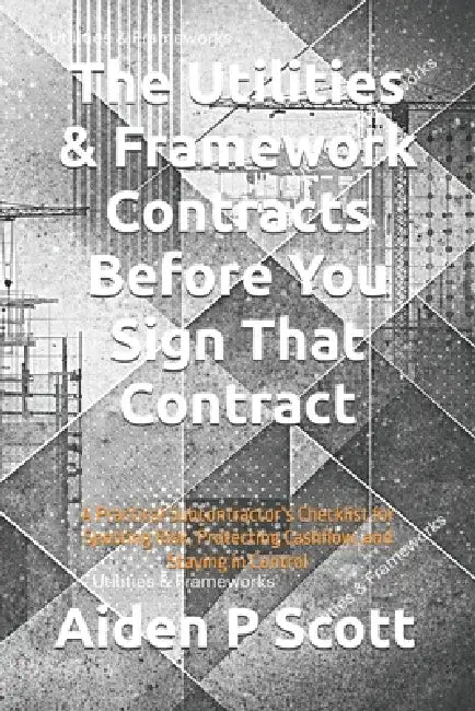 The Utilities & Framework Contracts Before You Sign That Contract: A Practical Subcontractor's Checklist for Spotting Risk, Protecting Cashflow, and S by Aiden P. Scott