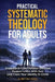 Practical Systematic Theology for Adults: Understand Core Christian Doctrine, Deepen Union With God, & Live From Your Identity in Christ by Glowstone Books