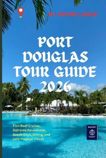 Port Douglas Tour Guide 2026: Plan Reef Cruises, Daintree Adventures, Beach Days, Dining, and Safe Tropical Travel by Arone Lange