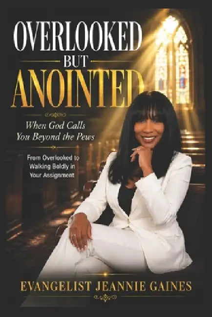Overlooked But Anointed: Walking Boldly In Your Assignment When God Calls You Beyond The Pews by Evangelist Jeannie Gaines