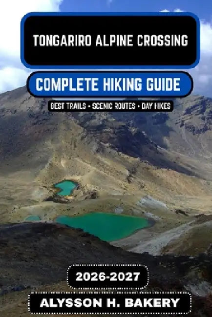 Tongariro Alpine Crossing Hiking Guide 2026-2027 by Alysson H. Bakery