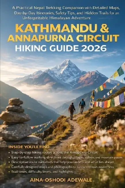Kathmandu & Annapurna Circuit Hiking Guide 2026: A Practical Nepal Trekking Companion with Detailed Maps, Day-by-Day Itineraries, Safety Tips, and Hid by Aina-Oshodi Adewale