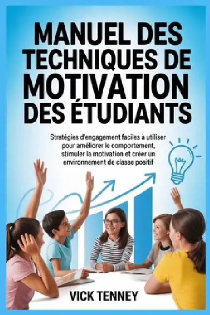 Manuel des techniques de motivation des étudiants: Stratégies d'engagement faciles à utiliser pour améliorer le comportement, stimuler la motivation e by Vick Tenney