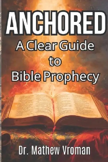 Anchored: A Clear Guide to Bible Prophecy by Mathew Vroman