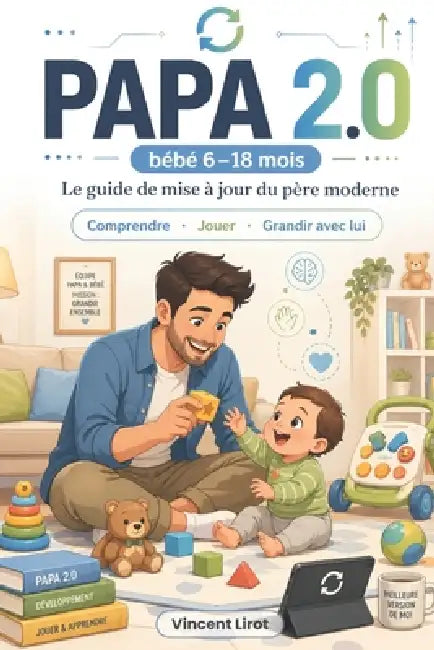 Papa 2.0: Le guide de mise à jour du père moderne - Comprendre, jouer et grandir avec bébé de 6 à 18 mois by Vincent Lirot