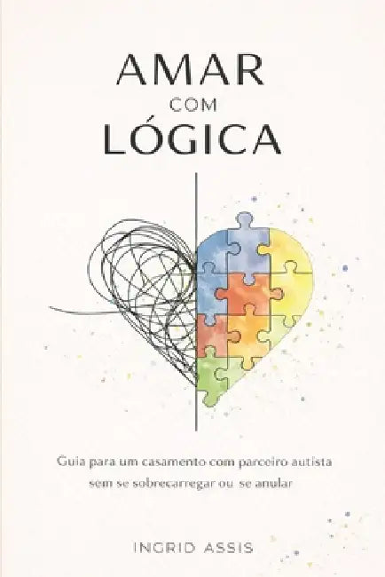 Amar com lógica: Guia para um casamento com parceiro autista sem se sobrecarregar ou se anular by Ingrid Assis