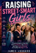 Raising Street-Smart Girls: A Practical Guide to Help Girls Build Confidence, Stay Aware, and Make Smart Decisions in Everyday Life Ages 13 to 18 by James Luggard