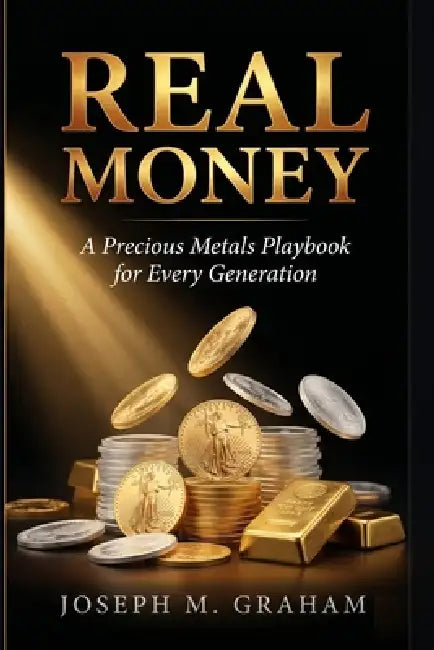 Real Money: A Precious Metals Playbook for Every Generation by Joseph M. Graham