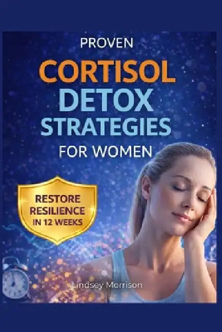 Proven Cortisol Detox Strategies for Women: Comprehensive Protocols with Stepwise Techniques to Enhance Sleep, Improve Metabolism, and Restore Resilie by Lindsey Morrison