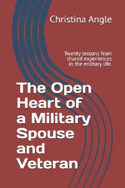 The Open Heart of a Military Spouse and Veteran: Twenty lessons from shared experiences in the military life. by Christina Angle