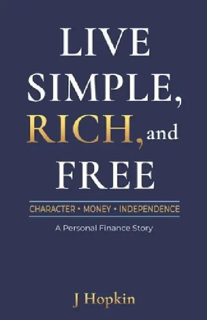 Live Simple, Rich, and Free: Character, Money, and Independence: A Personal Finance Story by J. Hopkin