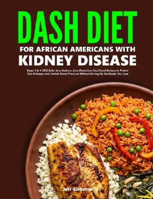 DASH Diet for African Americans with Kidney Disease: Stage 3 & 4 CKD-Safe, Low-Sodium, Low-Potassium Soul Food Recipes to Protect Your Kidneys and Con by Jett Gisborne