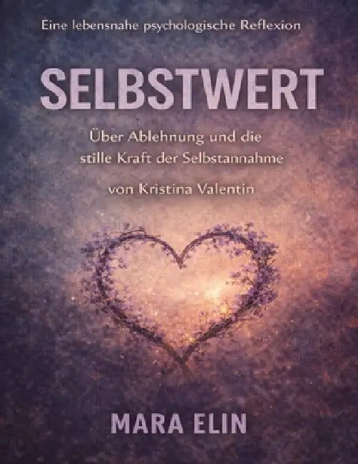 Eine lebensnahe psychologische Reflexion von Selbstwert von Kristina Valentin: Über Ablehnung und die stille Kraft der Selbstannahme by Mara Elin