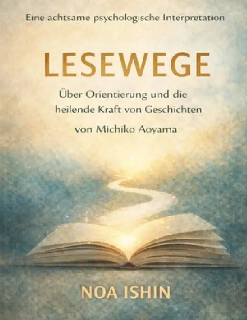Eine achtsame psychologische Interpretation von Lesewege von Michiko Aoyama: Über Orientierung und die heilende Kraft von Geschichten by Noa Ishin