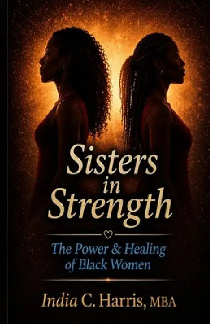 Sisters In Strength: The Power & Healing of Black Women by India C. Harris