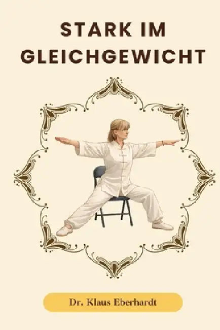 Stark im Gleichgewicht: Stuhl-Tai-Chi für besseres Gleichgewicht, weniger Stürze und sicherere Bewegung im Alltag by Klaus Eberhardt