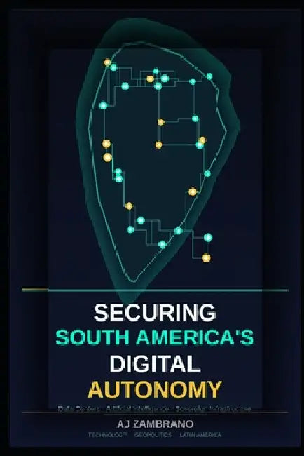 Securing South America's Digital Autonomy by Aj Zambrano