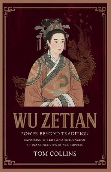 Wu Zetian: Power Beyond Tradition: Exploring the Life and Influence of China's Unconventional Empress by Tom Collins