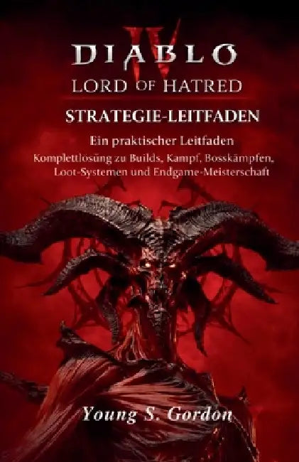 Diablo IV Lord of Hatred Strategie-Leitfaden Ein praktischer Leitfaden: Komplettlösung zu Builds, Kampf, Bosskämpfen, Loot-Systemen und Endgame-Meiste by Young S. Gordon